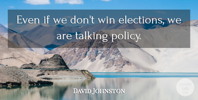 David Johnston Quote About Elections, Talking, Win: Even If We Dont Win...