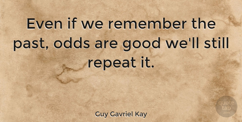 Guy Gavriel Kay Quote About Good, Odds, Repeat: Even If We Remember The...
