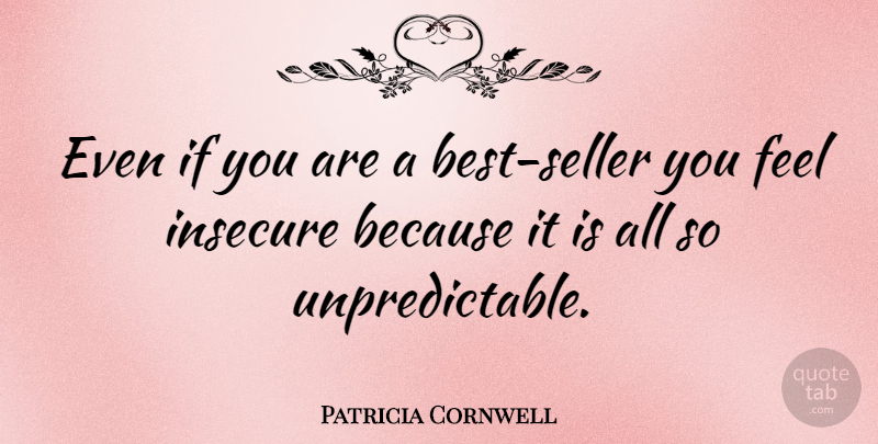 Patricia Cornwell Quote About Insecure, Unpredictable, Feels: Even If You Are A...