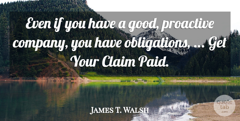 James T. Walsh Quote About Claim, Proactive: Even If You Have A...