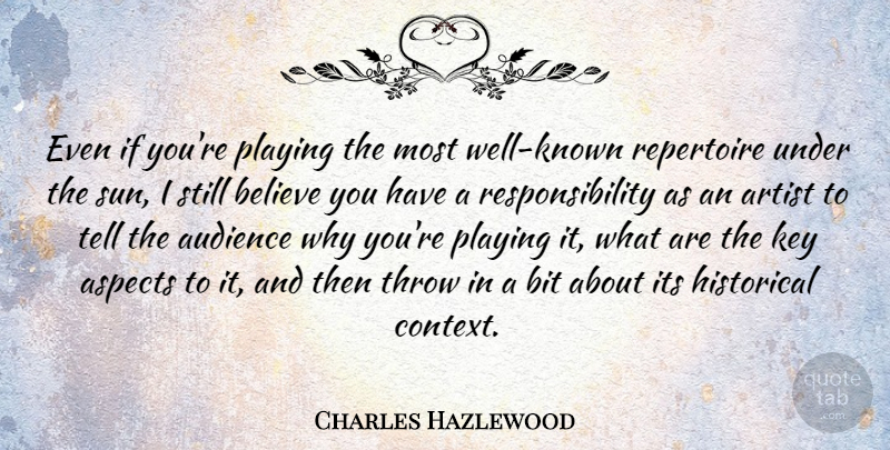 Charles Hazlewood Quote About Aspects, Audience, Believe, Bit, Historical: Even If Youre Playing The...