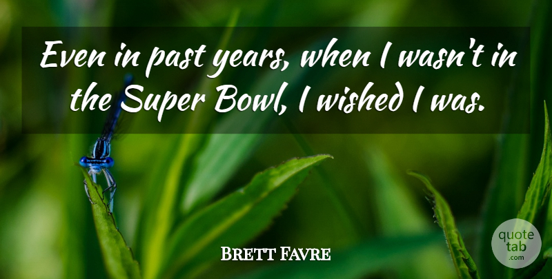 Brett Favre Quote About Past, Years, Super Bowl: Even In Past Years When...