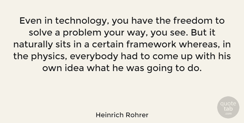 Heinrich Rohrer Quote About Certain, Everybody, Framework, Freedom, Naturally: Even In Technology You Have...