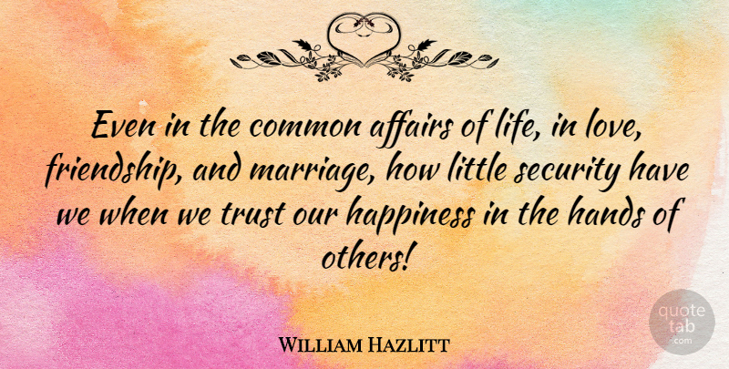 William Hazlitt Quote About Love, Life, Hands: Even In The Common Affairs...