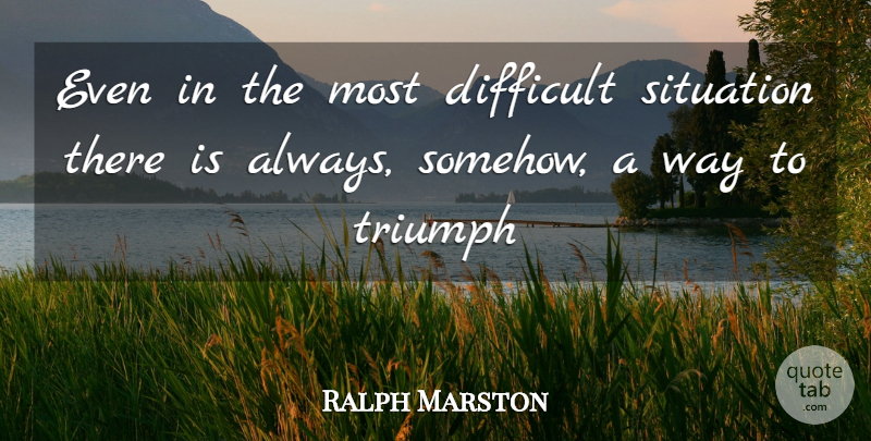 Ralph Marston Quote About Difficult Situations, Work Out, Way: Even In The Most Difficult...