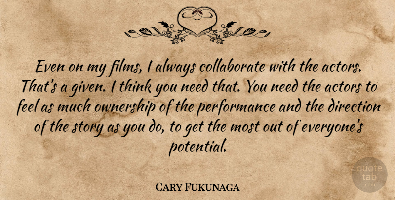 Cary Fukunaga Quote About Thinking, Stories, Actors: Even On My Films I...