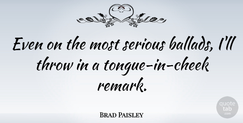 Brad Paisley Quote About Tongue, Serious, Ballads: Even On The Most Serious...