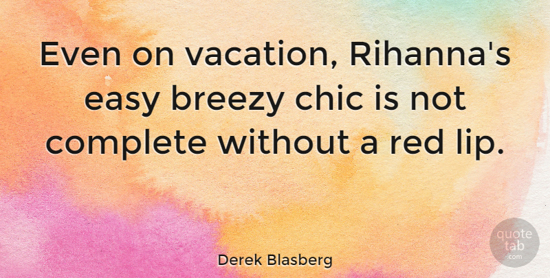 Derek Blasberg Quote About Chic, Complete: Even On Vacation Rihannas Easy...