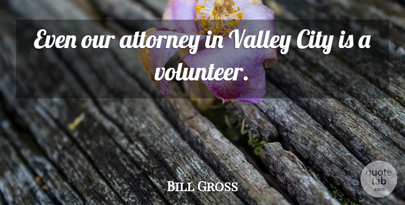 Bill Gross Quote About Attorney, City, Valley: Even Our Attorney In Valley...