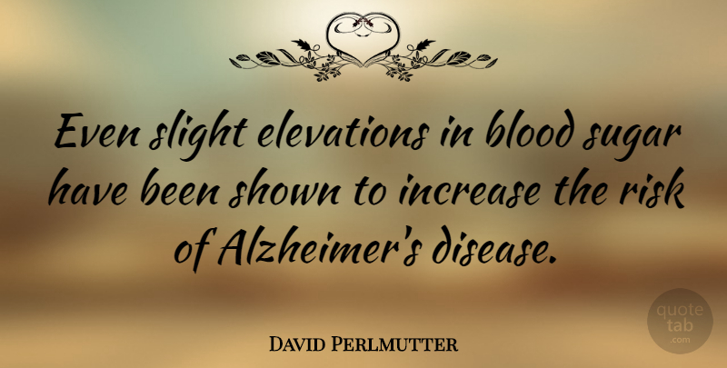 David Perlmutter Quote About Blood, Alzheimers, Risk: Even Slight Elevations In Blood...
