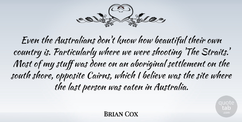 Brian Cox Quote About Believe, Country, Eaten, Opposite, Shooting: Even The Australians Dont Know...
