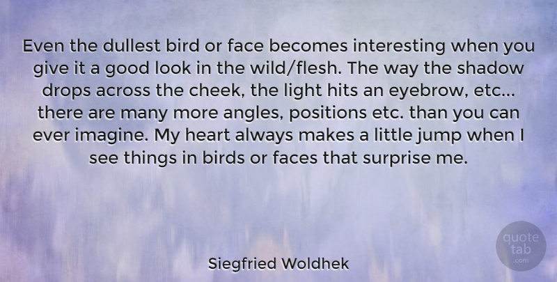 Siegfried Woldhek Quote About Heart, Eyebrows, Light: Even The Dullest Bird Or...