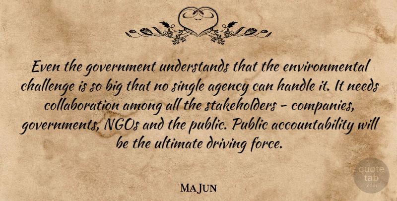 Ma Jun Quote About Agency, Among, Driving, Environmental, Government: Even The Government Understands That...