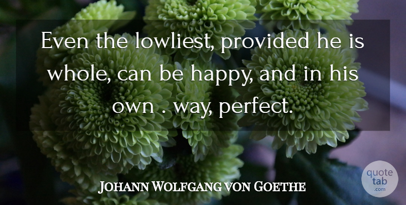 Johann Wolfgang von Goethe Quote About Happiness, Perfect, Way: Even The Lowliest Provided He...