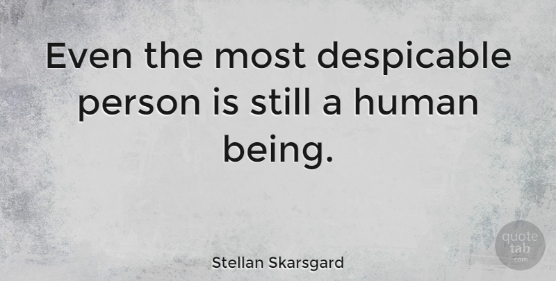 Stellan Skarsgard Quote About Persons, Stills, Humans: Even The Most Despicable Person...