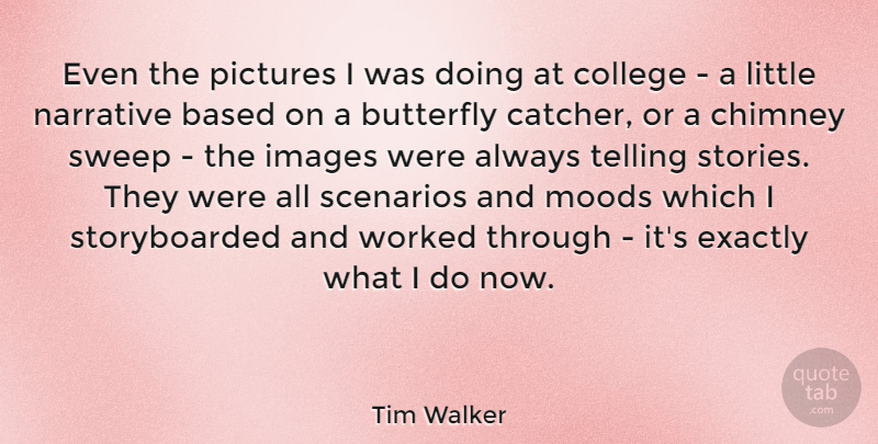 Tim Walker Quote About Butterfly, College, Stories: Even The Pictures I Was...