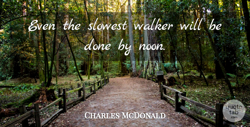 Charles McDonald Quote About Walker: Even The Slowest Walker Will...