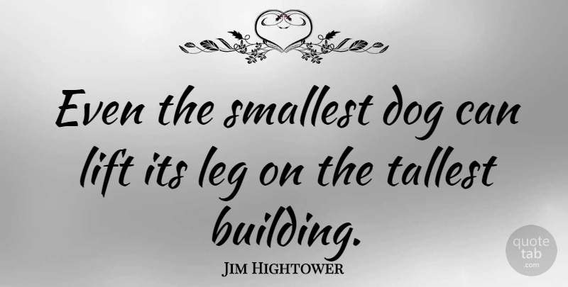 Jim Hightower Quote About Dog, Legs, Building: Even The Smallest Dog Can...