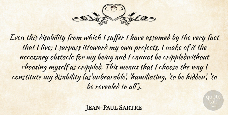 Jean-Paul Sartre Quote About Assumed, Cannot, Choose, Choosing, Constitute: Even This Disability From Which...
