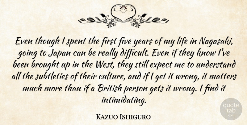 Kazuo Ishiguro Quote About British, Brought, Expect, Five, Gets: Even Though I Spent The...