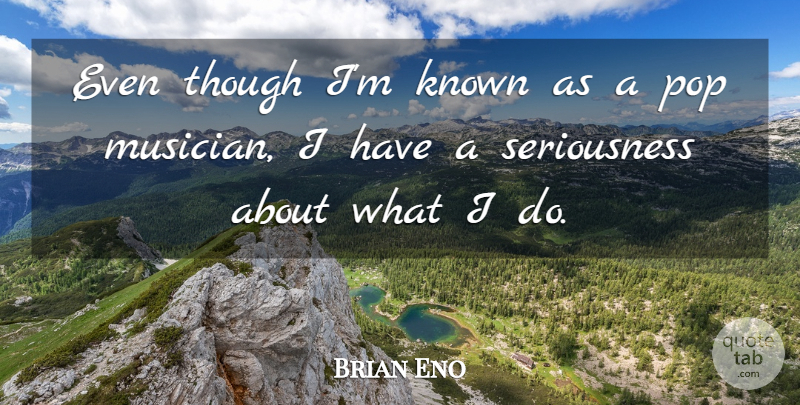 Brian Eno Quote About Musician, Pops, Seriousness: Even Though Im Known As...