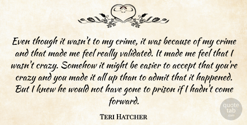 Teri Hatcher Quote About Accept, Admit, Crazy, Crime, Easier: Even Though It Wasnt To...