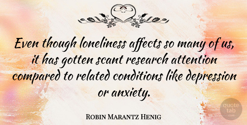 Robin Marantz Henig Quote About Affects, Attention, Compared, Conditions, Gotten: Even Though Loneliness Affects So...