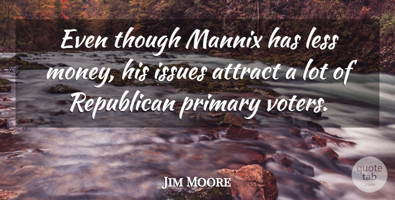 Jim Moore Quote About Attract, Issues, Less, Primary, Republican: Even Though Mannix Has Less...