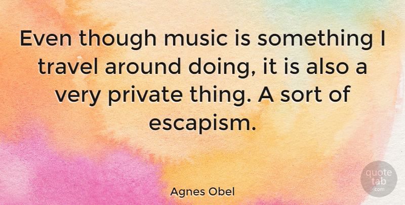 Agnes Obel Quote About Music Is, Escapism, Private Things: Even Though Music Is Something...