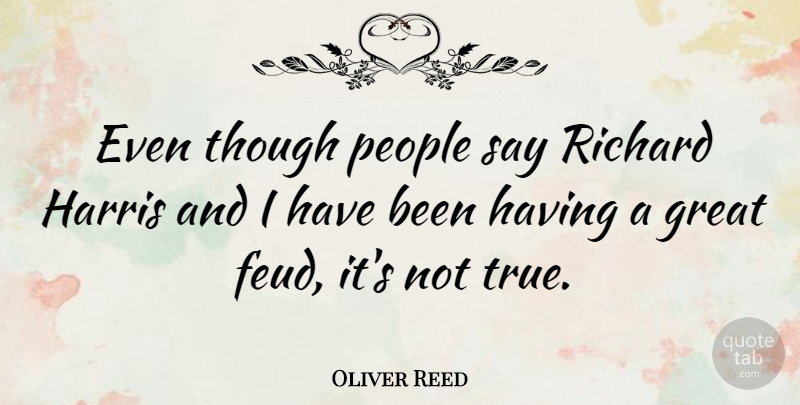 Oliver Reed Quote About People, Feuds, Has Beens: Even Though People Say Richard...