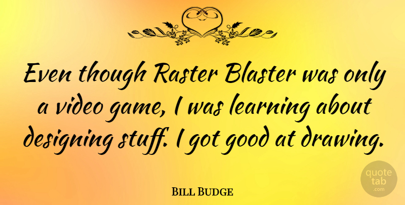 Bill Budge Quote About Games, Drawing, Design: Even Though Raster Blaster Was...