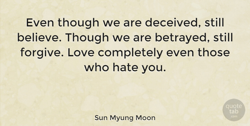Sun Myung Moon Quote About Hate, Believe, Unconditional Love: Even Though We Are Deceived...
