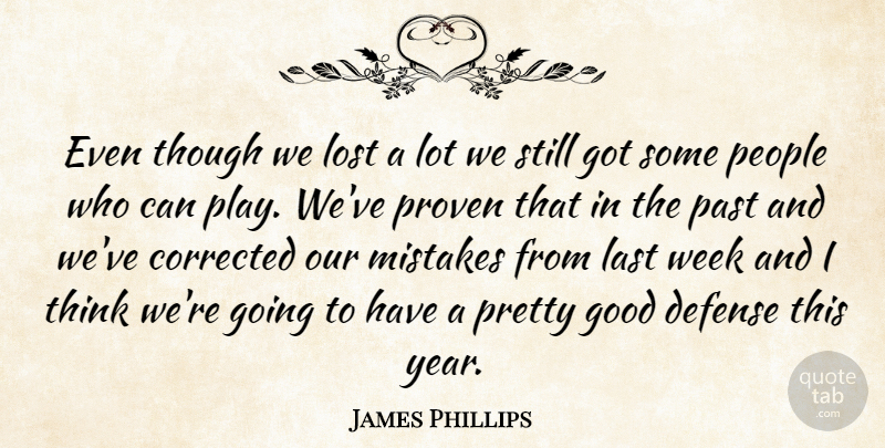 James Phillips Quote About Corrected, Defense, Good, Last, Lost: Even Though We Lost A...