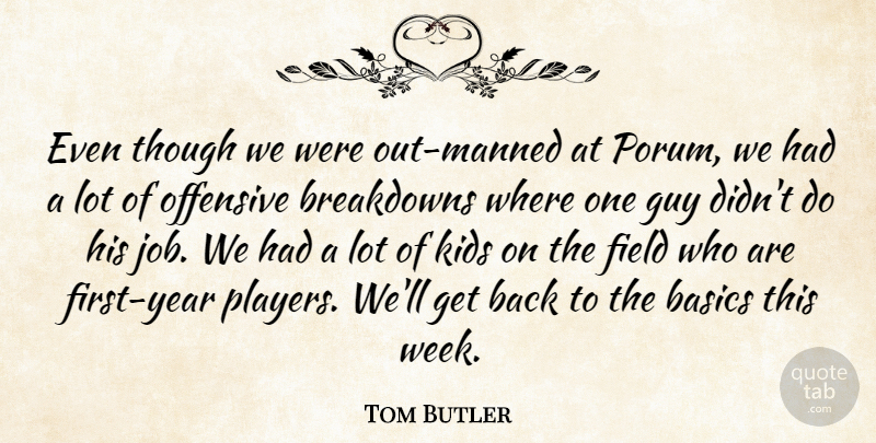 Tom Butler Quote About Basics, Field, Guy, Kids, Offensive: Even Though We Were Out...