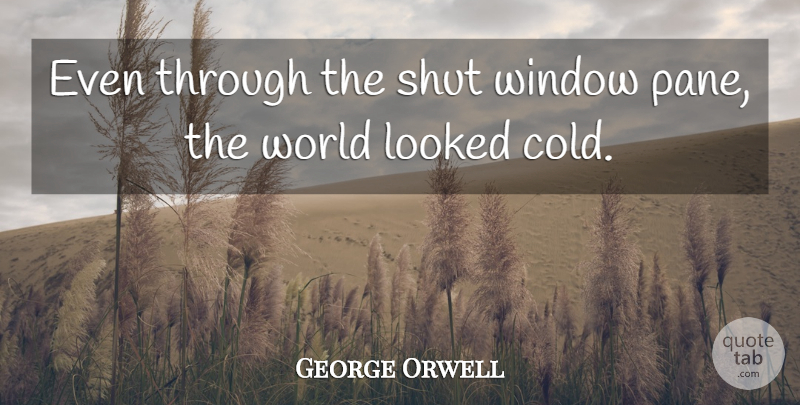 George Orwell Quote About Window Panes, World, Cold: Even Through The Shut Window...
