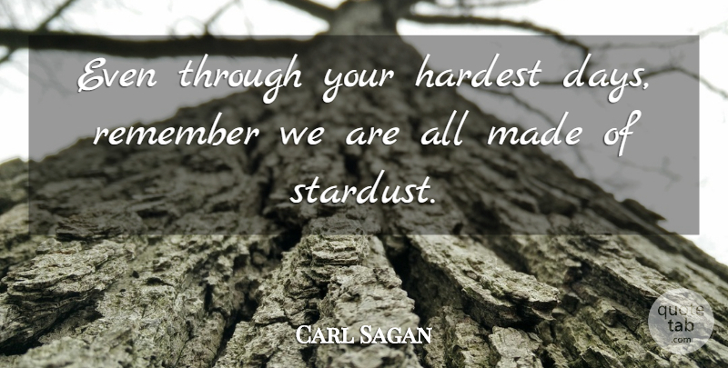Carl Sagan Quote About Remember, Stardust, Made: Even Through Your Hardest Days...