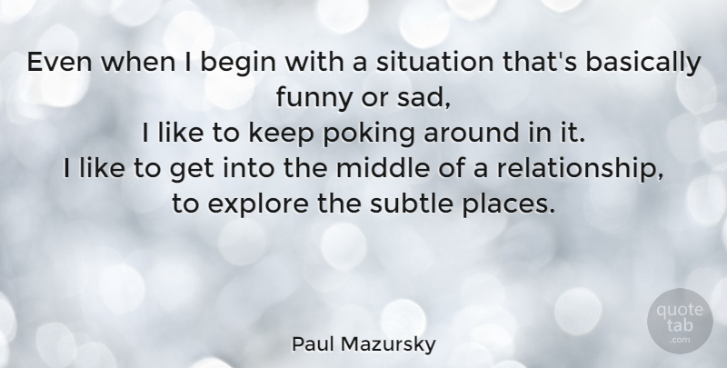 Paul Mazursky Quote About Funny Relationship, Subtle, Middle: Even When I Begin With...