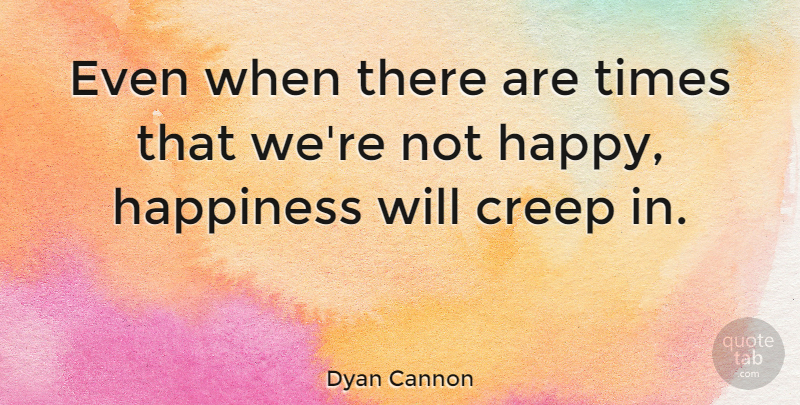 Dyan Cannon Quote About Not Happy, Creeps: Even When There Are Times...