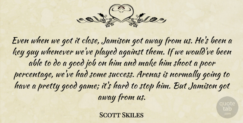 Scott Skiles Quote About Against, Arenas, Good, Guy, Hard: Even When We Got It...