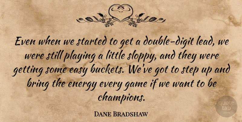 Dane Bradshaw Quote About Bring, Easy, Energy, Game, Playing: Even When We Started To...