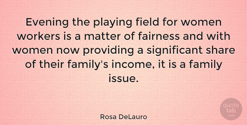 Rosa DeLauro Quote About Issues, Matter, Fields: Evening The Playing Field For...