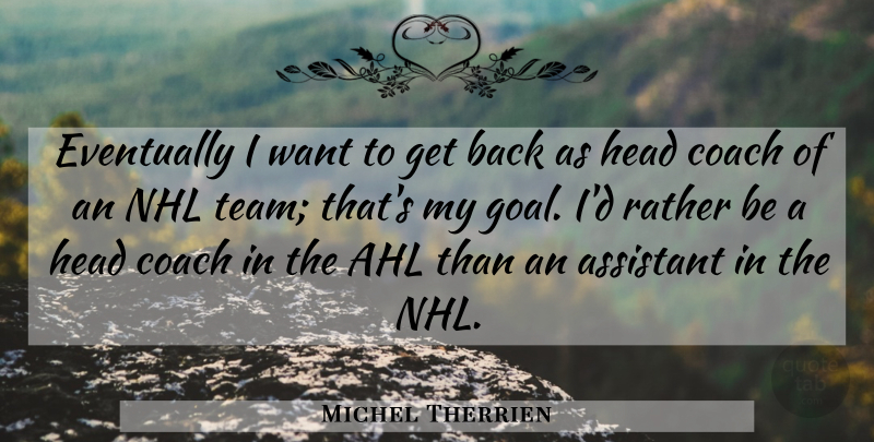 Michel Therrien Quote About Assistant, Coach, Eventually, Head, Rather: Eventually I Want To Get...