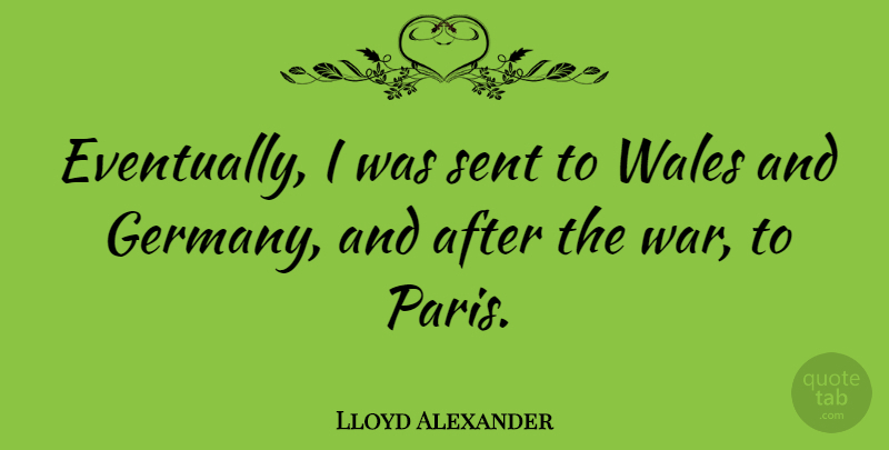 Lloyd Alexander Quote About War, Paris, Germany: Eventually I Was Sent To...