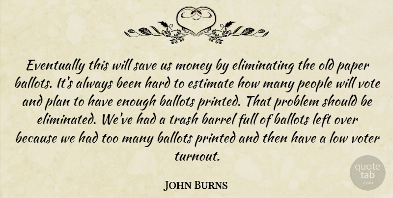 John Burns Quote About Ballots, Barrel, Estimate, Eventually, Full: Eventually This Will Save Us...