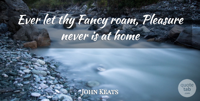 John Keats Quote About Fancy, Home, Pleasure, Thy: Ever Let Thy Fancy Roam...