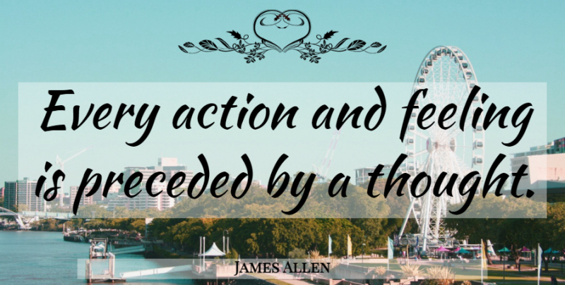 James Allen Quote About Positive Thinking, Thinking, Feelings: Every Action And Feeling Is...