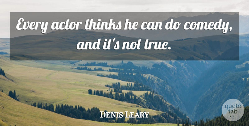 Denis Leary Quote About Thinking, Actors, Comedy: Every Actor Thinks He Can...