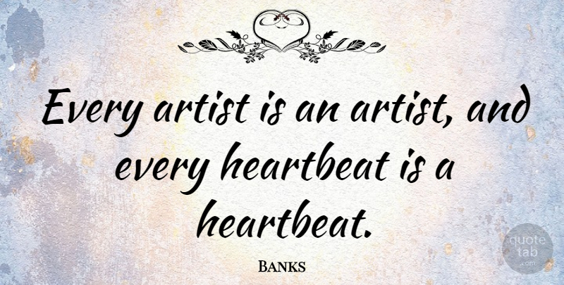 Banks Quote About undefined: Every Artist Is An Artist...