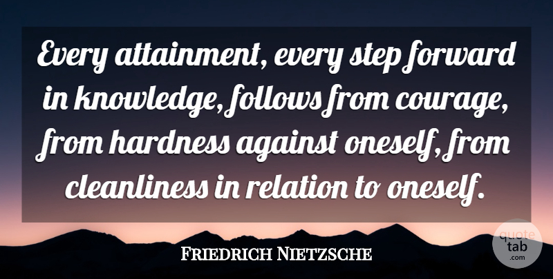 Friedrich Nietzsche Quote About Steps, Cleanliness, Relation: Every Attainment Every Step Forward...