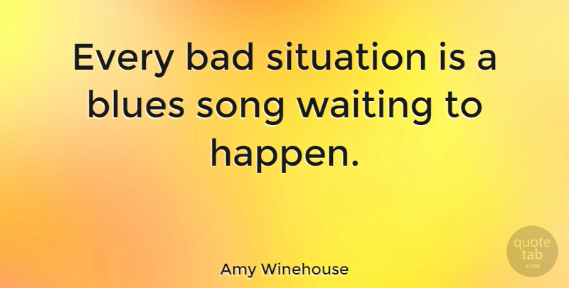 Amy Winehouse Quote About Song, Waiting, Situation: Every Bad Situation Is A...